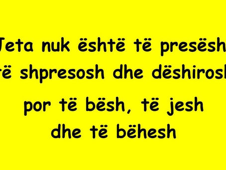 Jeta nuk është të presësh, të shpresosh dhe dëshirosh, por të bësh, të jesh dhe të bëhesh