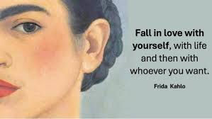 Duaj veten, jetën, pastaj këdo e çdo gjë tjetër — Frida Kahlo