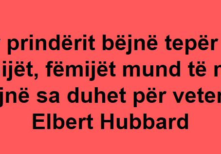 Kur prindërit bëjnë tepër për fëmijët, fëmijët mund të mos bëjnë sa duhet për veten – Elbert Hubbard