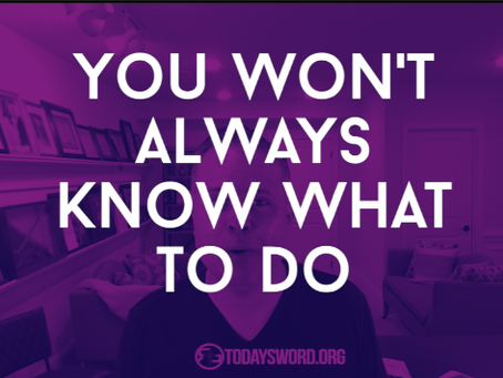 You Won’t Always Know What To Do!