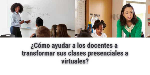 ¿Cómo ayudar a los docentes a transformar sus clases presenciales a virtuales?