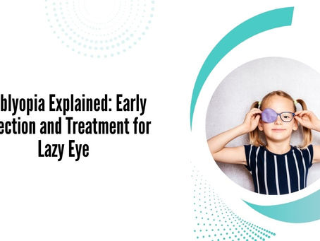 Amblyopia Explained: Early Detection and Treatment for Lazy Eye