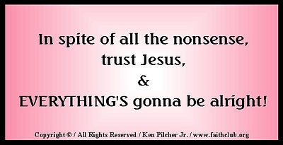 In spite of all the nonsense, trust Jesus, & EVERYTHING'S gonna be alright!