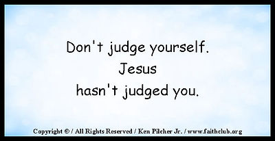 Don't judge yourself.  Jesus hasn't judged you.
