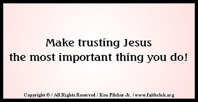 Make trusing Jesus the most important thing you do!