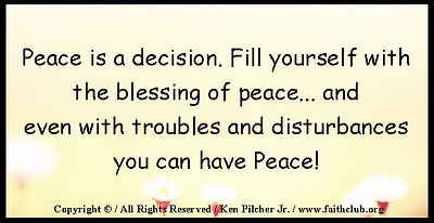 Peace is a decision.  Fill yourself with the blessing of peace... and even with troubles and disturbances you can have Peace!