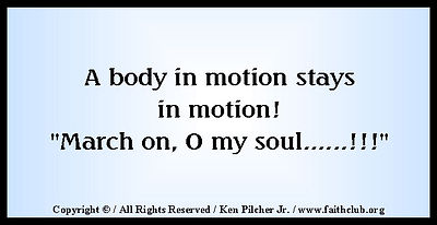 A body in motion stays in motion!  "March on, O my soul...!!!"