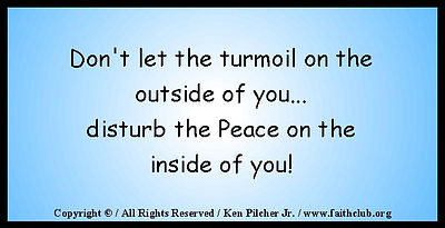 Don't let the turmoil on the outside of you... disturb the Peace on the inside of you!