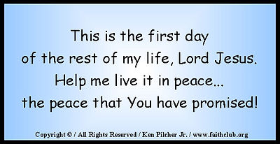 This is the first day of the rest of my life, Lord Jesus, Help me live in it in peace... the peace that You have promised!