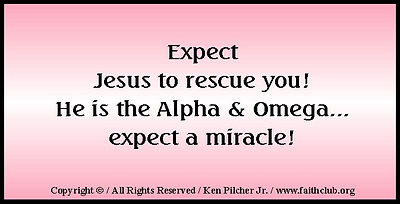 Expect Jesus to rescue you!  He is the Alpha & Omega... expect a miracle!