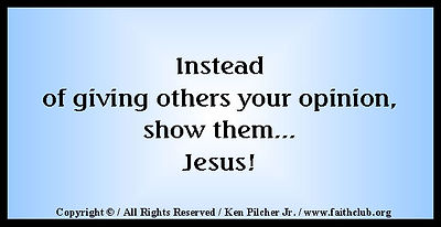 Instead of giving others your opinion, show them... Jesus!