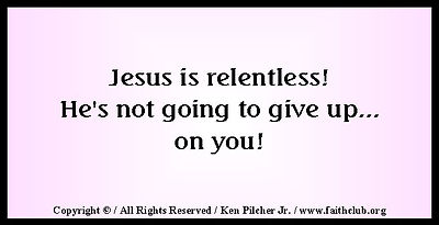 Jesus is relentless!  He's not going to give up... on you!