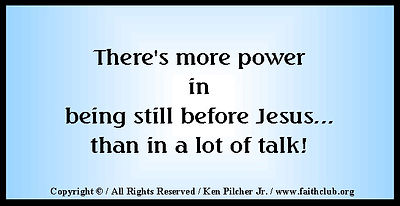 There's more power in being still before Jesus... than in a lot of talk!