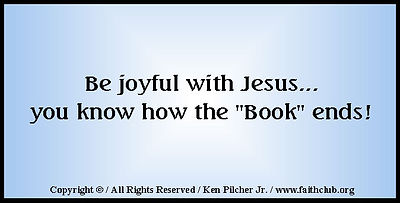 Be joyful with Jesus... you know how the "Book" ends!