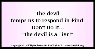 The devil temps us to respond in-kind.  Don't Do It... "the devil is a Liar!"