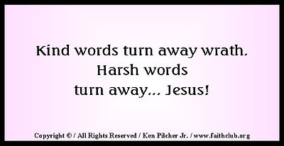 Kind words turn away wrath.  Harsh words turn away... Jesus!