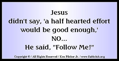 Jesus didn't say, 'a half hearted effort would be good enough,' NO... He said, "Follow Me!"