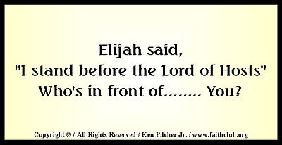 Elijah said, "I stand before the Lord of Hosts"  Who's in front of... You?