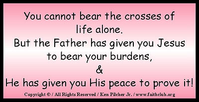 You cannot bear the crosses of life alone.  But the Father has given you Jesus to bear your burdens, & He has given you His peace to prove it!