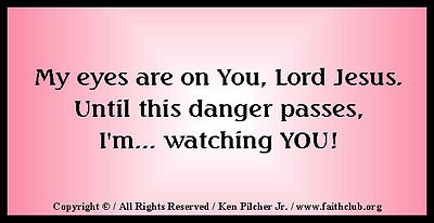 My eyes are on You, Lord Jesus.  Until this danger passes, I'm... watching YOU!