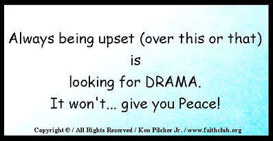 Always being upset (over this or that) is looking for DRAMA.  It won't... give you Peace!