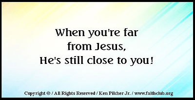 When you're far from Jesus, He's still close to you!