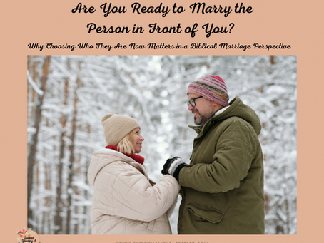 Are You Ready to Marry the Person in Front of You? Why Choosing Who They Are Now Matters in a Biblical Marriage Perspective