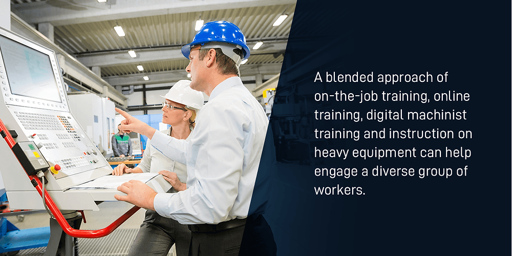 A blended approach of on-the-job training, online training, digital machinist training and instruction on heavy equipment can help engage a diverse group of workers