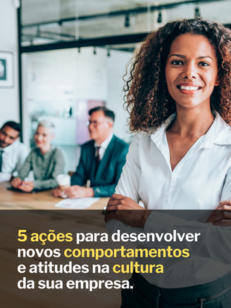 5 ações para desenvolver novos comportamentos e atitudes na cultura da sua empresa.