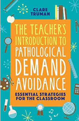 The Teacher’s Introduction To Pathological Demand Avoidance (PDA) by Clare Truman