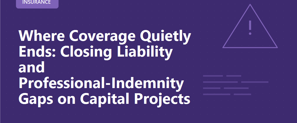 Where Coverage Quietly Ends: Closing Liability and Professional-Indemnity Gaps on Capital Projects