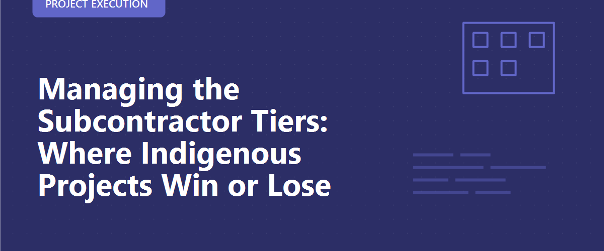 Managing the Subcontractor Tiers: Where Indigenous Projects Win or Lose
