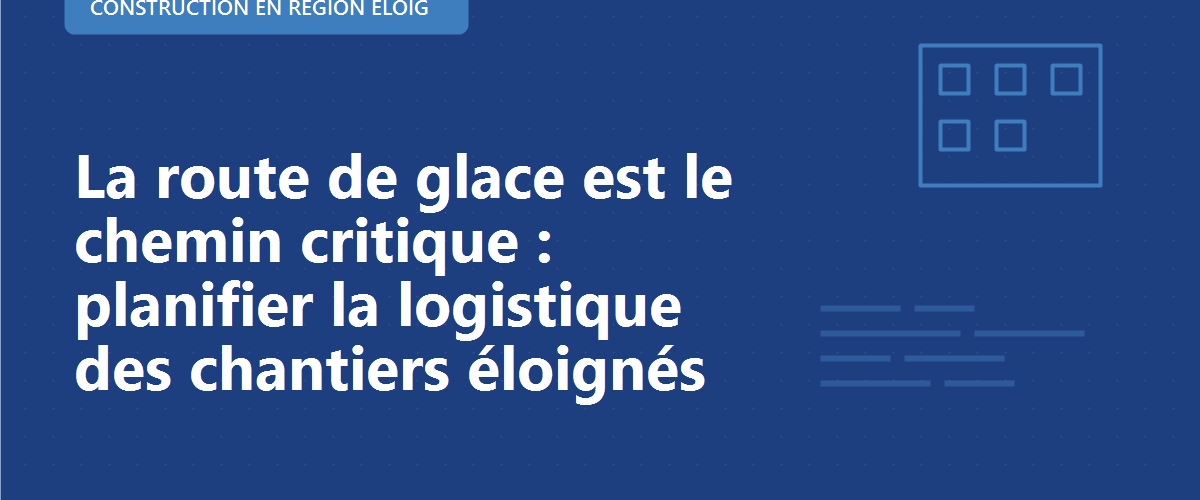 La route de glace est le chemin critique : planifier la logistique des chantiers éloignés