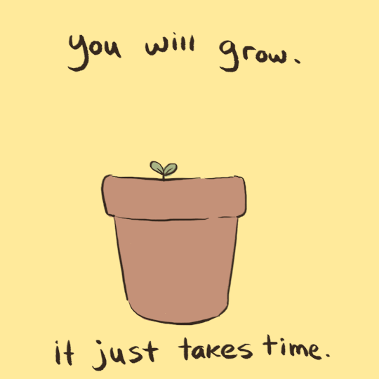 Be patient, grow with time.