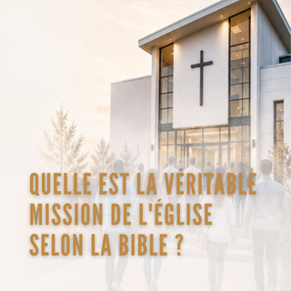 Quelle est la véritable mission de l'Église selon la Bible ?