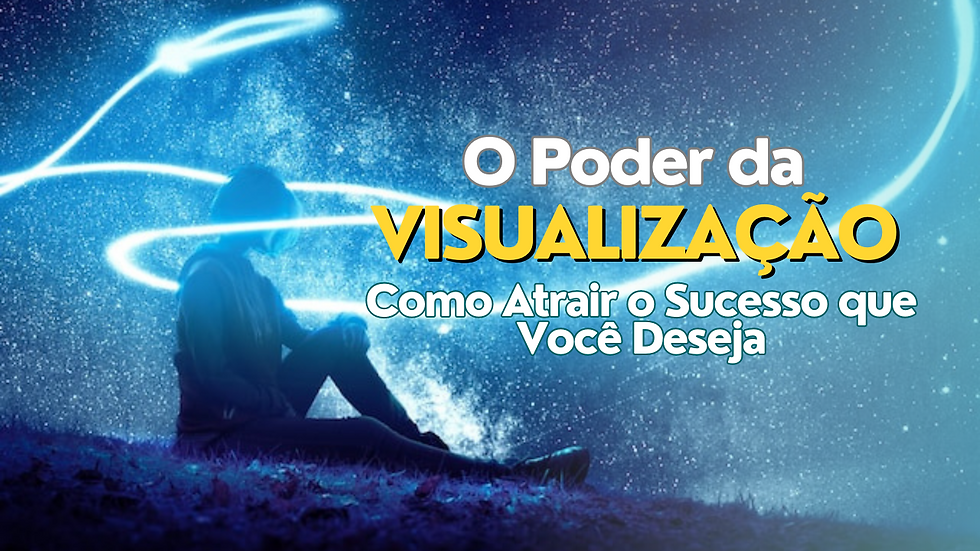 O Poder da Visualização: Como Atrair o Sucesso que Você Deseja