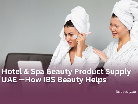 Hotel & Spa Beauty Product Supply in UAE — How IBS Beauty Supports the Hospitality Sector