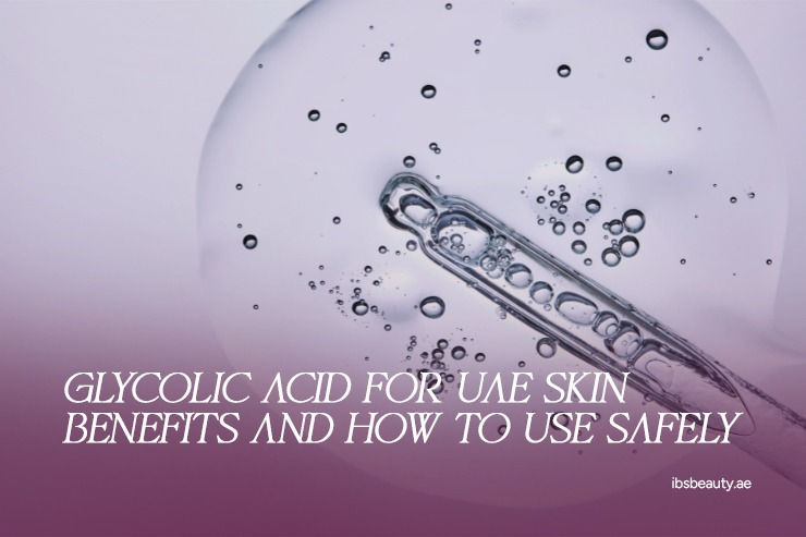 Glycolic Acid for UAE Skin - Benefits and How to Use Safely