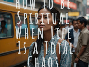 Comment être spirituel quand la vie est un chaos total