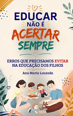 EDUCAR NÃO É ACERTAR SEMPRE - Erros que precisamos evitar na educação dos filhos.png