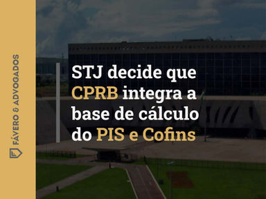 STJ decide que CPRB integra a base de cálculo do PIS e Cofins