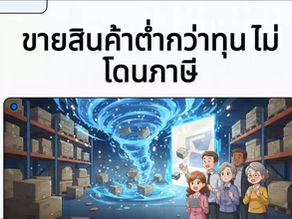 ⚠️🔥 ขายล้างสต็อกต่ำกว่าทุน…ทำได้ แต่ต้องทำให้ถูกวิธี ไม่งั้นเสี่ยงโดนภาษีย้อนหลังหนัก!