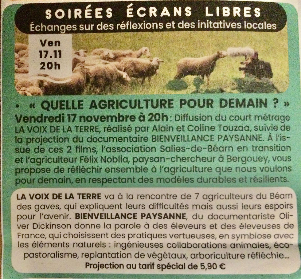 Au cinéma d'art et d'essai, Le Saleys, le vendredi 17 novembre 2023 à 20h : un court de Coline et Alain Touzaa "La voix de la terre" et un long "Bienveillance paysanne" d'Oliver Dickinson. Des documentaires présentés par "Salies-de-Béarn en transition". Films suivis d'un débat, échanges, réflexions, initiatives locales pour mieux appréhender la question de quelle agriculture pour demain ? Félix Noblia paysan-chercheur à Bergouey | Bergüei-Vièlanava sera présent. Venez. Séance à prix spécial de 5,90 euros.