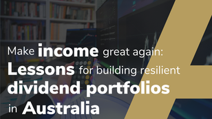 Make Income Great Again: Lessons For Building Resilient Dividend Portfolios In Australia