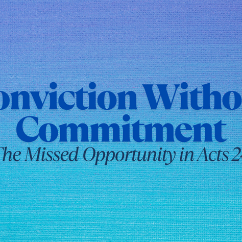 Conviction Without Commitment: The Missed Opportunity in Acts 24