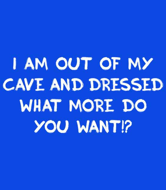 Thumbnail: I'm out of my cave and dressed, what more do you want!? Womens T-shirt