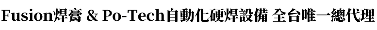 Fusion焊膏 & Po-Tech自動化硬焊設備 全台唯一總代理.png
