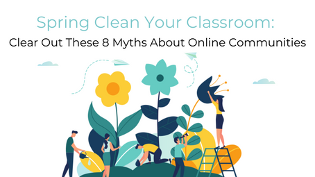 Spring Clean Your Classroom: Clear Out These 8 Myths About Online Communities