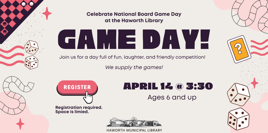 Haworth Library Game Day: April 14, 3:30 PM, ages 6 and up. Register.