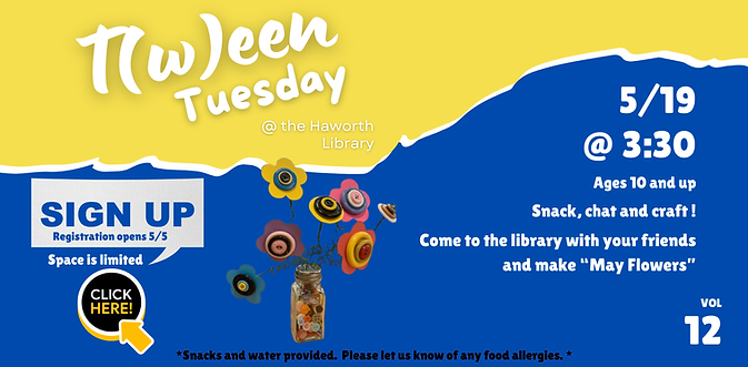 Tween Tuesday event: May 19, 3:30 PM, ages 10+. Snack, chat & craft May flowers. Register now! Vol 12.